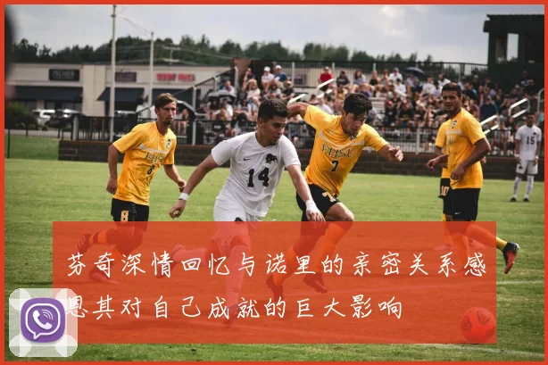 芬奇深情回忆与诺里的亲密关系感恩其对自己成就的巨大影响
