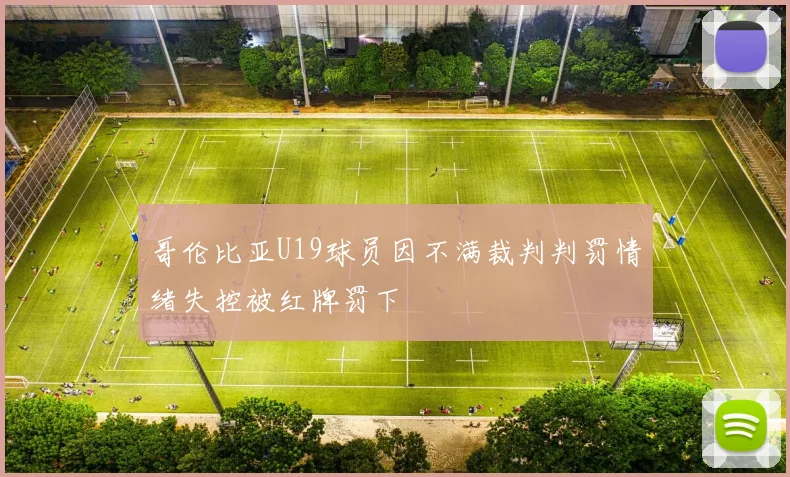 哥伦比亚U19球员因不满裁判判罚情绪失控被红牌罚下
