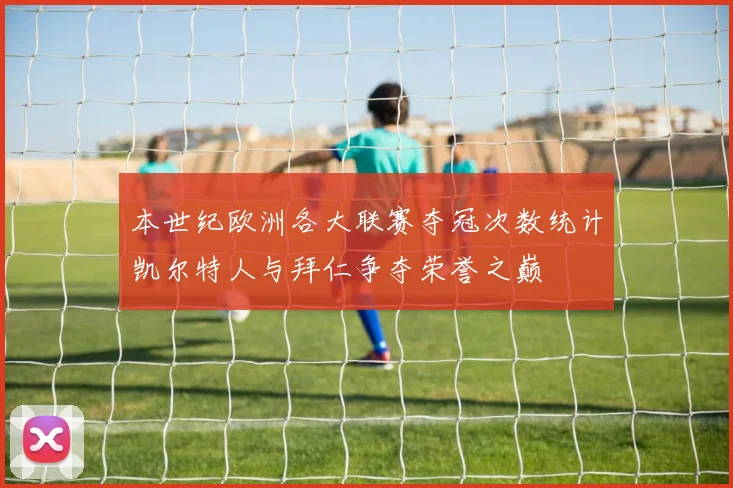 本世纪欧洲各大联赛夺冠次数统计凯尔特人与拜仁争夺荣誉之巅