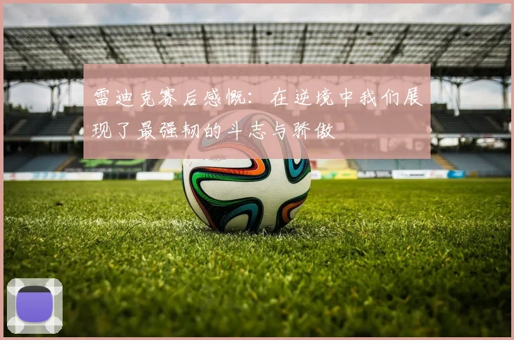 雷迪克赛后感慨：在逆境中我们展现了最强韧的斗志与骄傲
