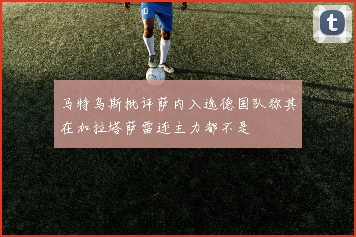 马特乌斯批评萨内入选德国队称其在加拉塔萨雷连主力都不是