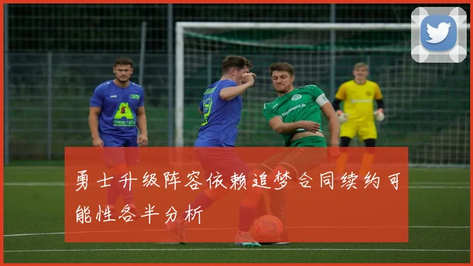 勇士升级阵容依赖追梦合同续约可能性各半分析