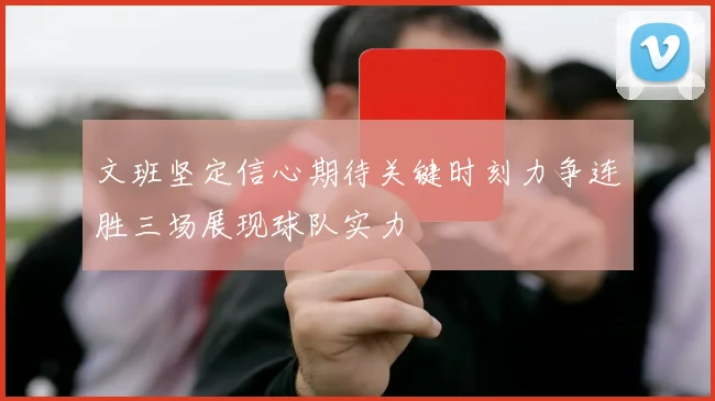 文班坚定信心期待关键时刻力争连胜三场展现球队实力