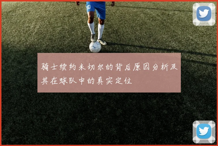骑士续约米切尔的背后原因分析及其在球队中的真实定位