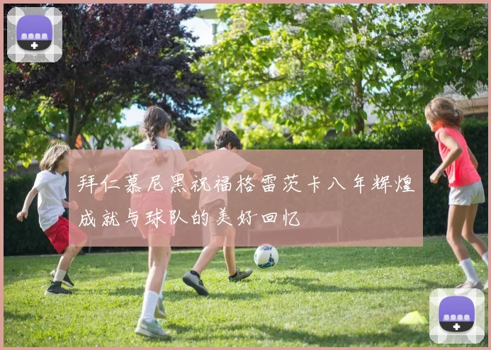 拜仁慕尼黑祝福格雷茨卡八年辉煌成就与球队的美好回忆