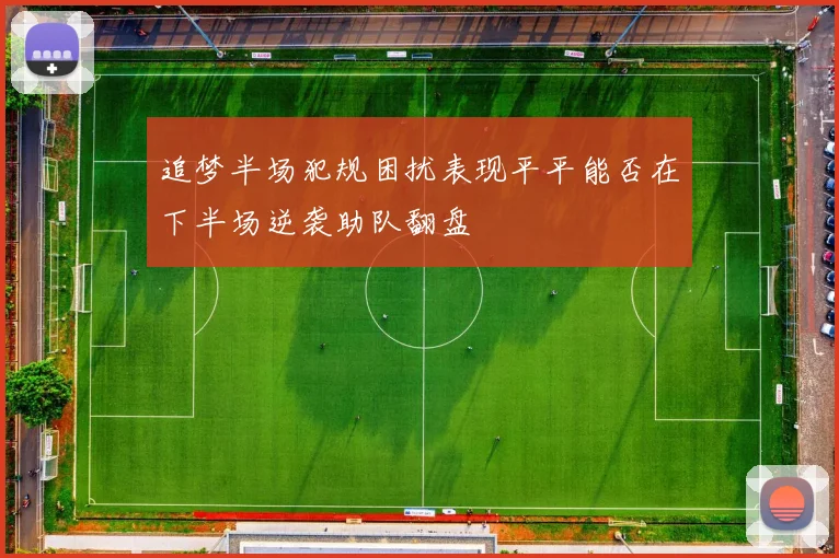 追梦半场犯规困扰表现平平能否在下半场逆袭助队翻盘