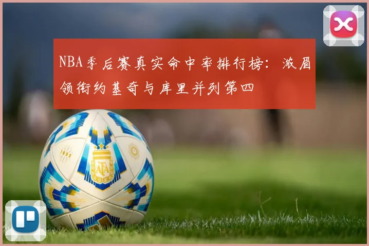 NBA季后赛真实命中率排行榜：浓眉领衔约基奇与库里并列第四
