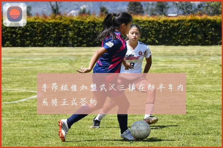 李昂租借加盟武汉三镇在即半年内或将正式签约