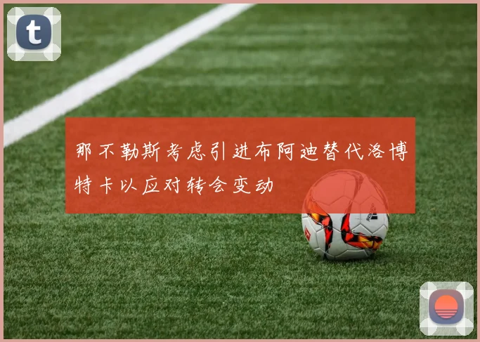 那不勒斯考虑引进布阿迪替代洛博特卡以应对转会变动