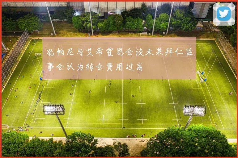 孔帕尼与艾希霍恩会谈未果拜仁监事会认为转会费用过高
