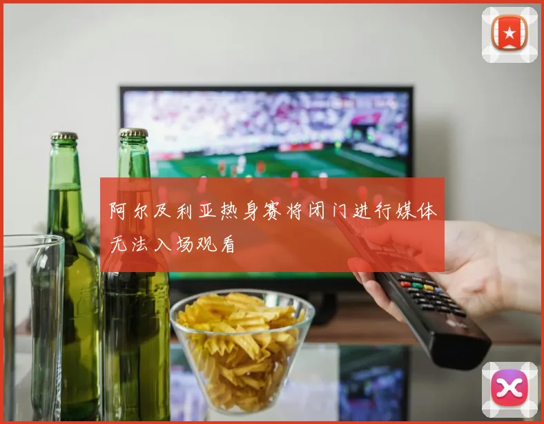 阿尔及利亚热身赛将闭门进行媒体无法入场观看